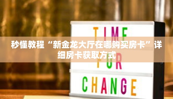 秒懂教程“新金龙大厅在哪购买房卡”详细房卡获取方式 秒懂教程“新金龙大厅在哪购买房卡”详细房卡获取方式