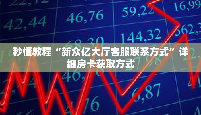 秒懂教程“新众亿大厅客服联系方式”详细房卡获取方式 秒懂教程“新众亿大厅客服联系方式”详细房卡获取方式