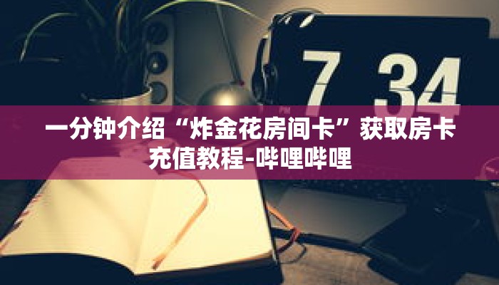一分钟介绍“炸金花房间卡”获取房卡充值教程-哔哩哔哩 一分钟介绍“炸金花房间卡”获取房卡充值教程-哔哩哔哩