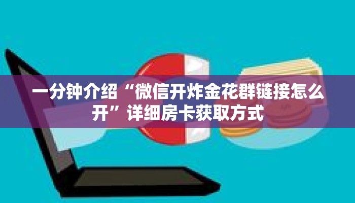 一分钟介绍“微信开炸金花群链接怎么开”详细房卡获取方式 一分钟介绍“微信开炸金花群链接怎么开”详细房卡获取方式