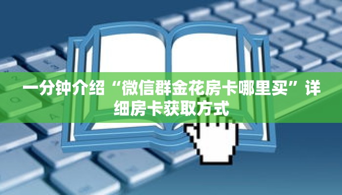 一分钟介绍“微信群金花房卡哪里买”详细房卡获取方式 一分钟介绍“微信群金花房卡哪里买”详细房卡获取方式