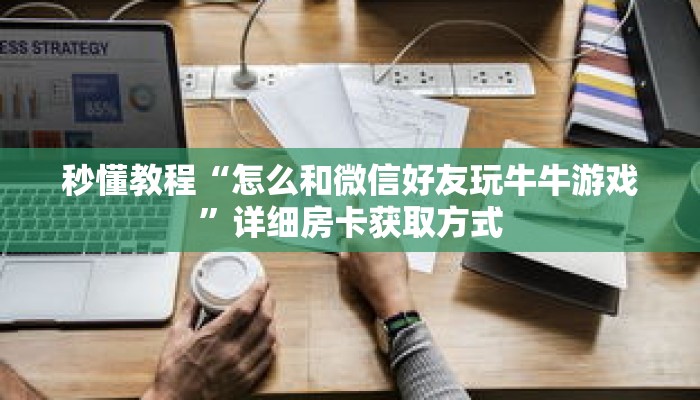 秒懂教程“怎么和微信好友玩牛牛游戏”详细房卡获取方式 秒懂教程“怎么和微信好友玩牛牛游戏”详细房卡获取方式