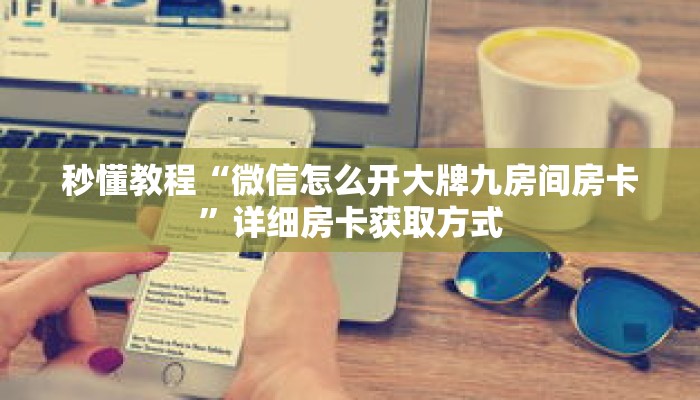 秒懂教程“微信怎么开大牌九房间房卡”详细房卡获取方式 秒懂教程“微信怎么开大牌九房间房卡”详细房卡获取方式