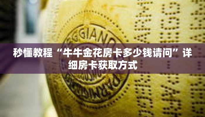 秒懂教程“牛牛金花房卡多少钱请问”详细房卡获取方式 秒懂教程“牛牛金花房卡多少钱请问”详细房卡获取方式