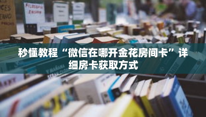 秒懂教程“微信在哪开金花房间卡”详细房卡获取方式 秒懂教程“微信在哪开金花房间卡”详细房卡获取方式