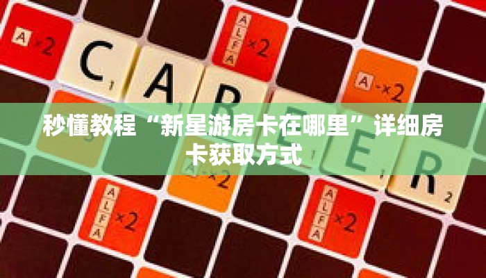 秒懂教程“新星游房卡在哪里”详细房卡获取方式 秒懂教程“新星游房卡在哪里”详细房卡获取方式