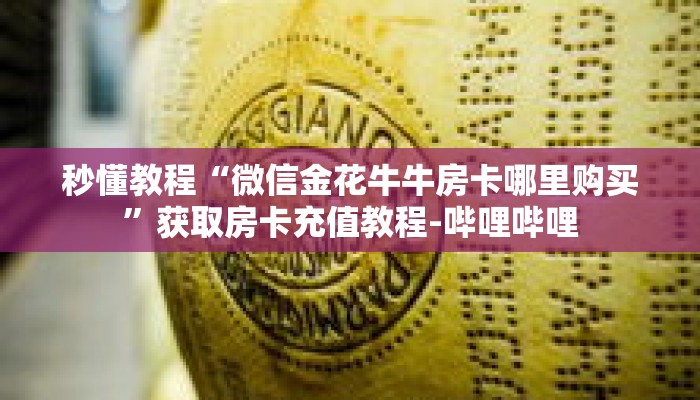 秒懂教程“微信金花牛牛房卡哪里购买”获取房卡充值教程-哔哩哔哩 秒懂教程“微信金花牛牛房卡哪里购买”获取房卡充值教程-哔哩哔哩