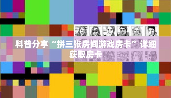 科普分享“拼三张房间游戏房卡”详细获取房卡 科普分享“拼三张房间游戏房卡”详细获取房卡