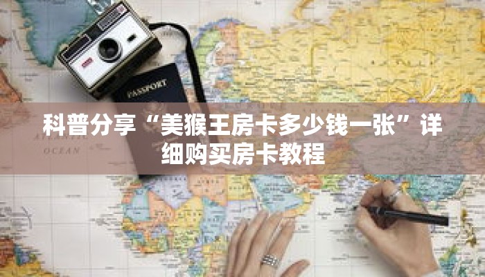 科普分享“美猴王房卡多少钱一张”详细购买房卡教程 科普分享“美猴王房卡多少钱一张”详细购买房卡教程