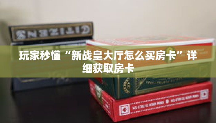 玩家秒懂“新战皇大厅怎么买房卡”详细获取房卡 玩家秒懂“新战皇大厅怎么买房卡”详细获取房卡