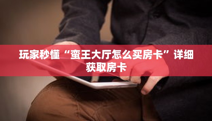 玩家秒懂“蛮王大厅怎么买房卡”详细获取房卡