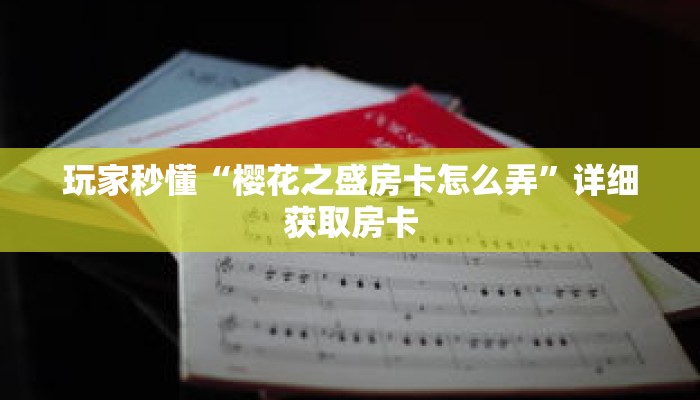 玩家秒懂“樱花之盛房卡怎么弄”详细获取房卡 玩家秒懂“樱花之盛房卡怎么弄”详细获取房卡