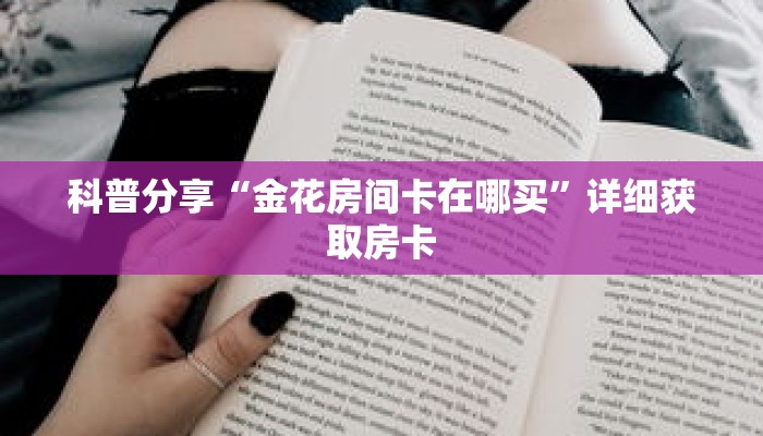 科普分享“金花房间卡在哪买”详细获取房卡 科普分享“金花房间卡在哪买”详细获取房卡