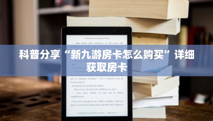 科普分享“新九游房卡怎么购买”详细获取房卡 科普分享“新九游房卡怎么购买”详细获取房卡