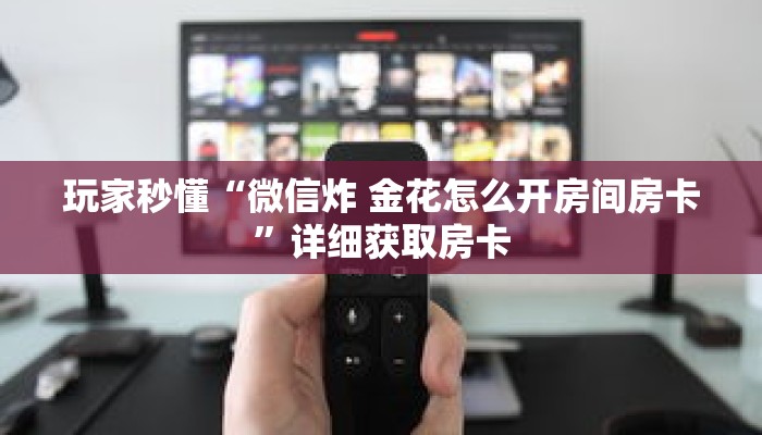 玩家秒懂“微信炸 金花怎么开房间房卡”详细获取房卡