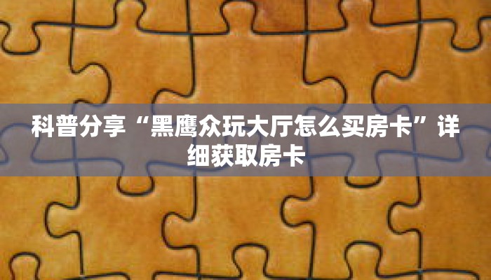 科普分享“牛牛金花房卡批发”详细获取房卡 科普分享“牛牛金花房卡批发”详细获取房卡