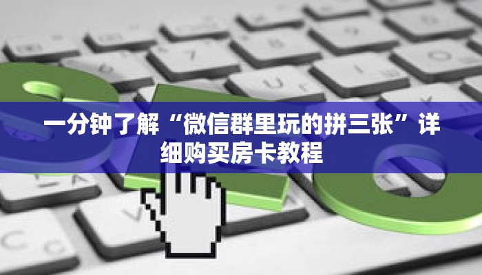 一分钟了解“微信群里玩的拼三张”详细购买房卡教程 一分钟了解“微信群里玩的拼三张”详细购买房卡教程