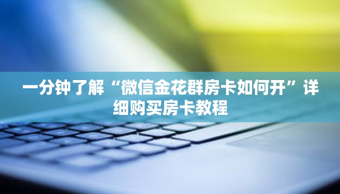 一分钟了解“微信金花群房卡如何开”详细购买房卡教程