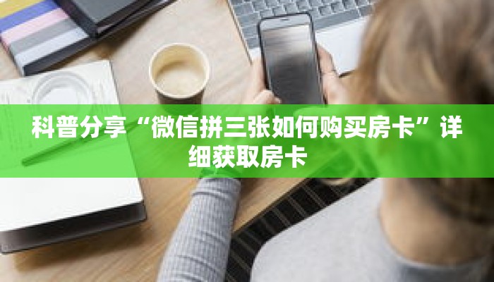 科普分享“微信拼三张如何购买房卡”详细获取房卡