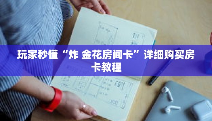 玩家秒懂“炸 金花房间卡”详细购买房卡教程 玩家秒懂“炸 金花房间卡”详细购买房卡教程