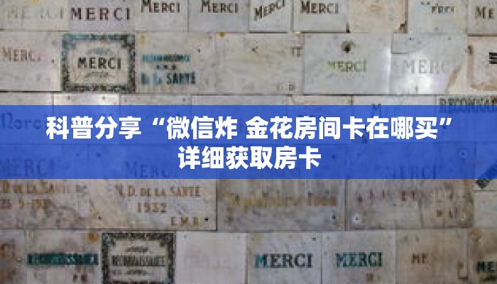 科普分享“微信炸 金花房间卡在哪买”详细获取房卡 科普分享“微信炸 金花房间卡在哪买”详细获取房卡