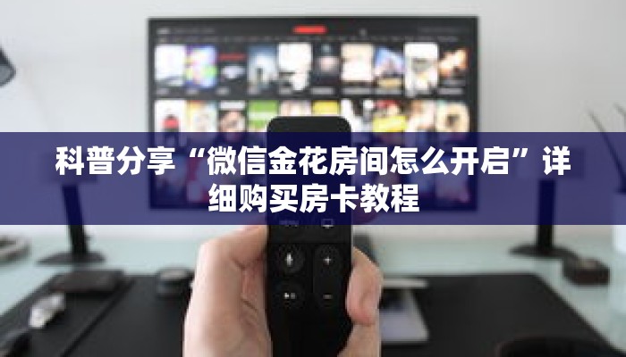 科普分享“微信金花房间怎么开启”详细购买房卡教程