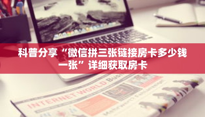 科普分享“微信拼三张链接房卡多少钱一张”详细获取房卡 科普分享“微信拼三张链接房卡多少钱一张”详细获取房卡