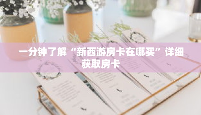 一分钟了解“新西游房卡在哪买”详细获取房卡