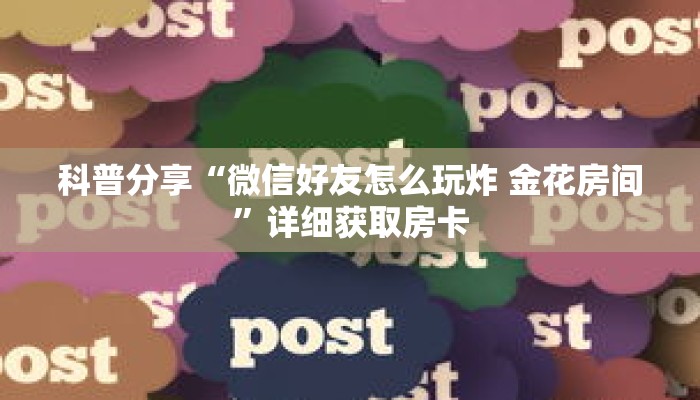科普分享“微信好友怎么玩炸 金花房间”详细获取房卡
