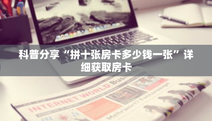 科普分享“拼十张房卡多少钱一张”详细获取房卡 科普分享“拼十张房卡多少钱一张”详细获取房卡