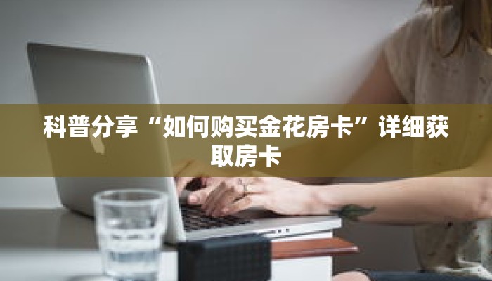 科普分享“如何购买金花房卡”详细获取房卡