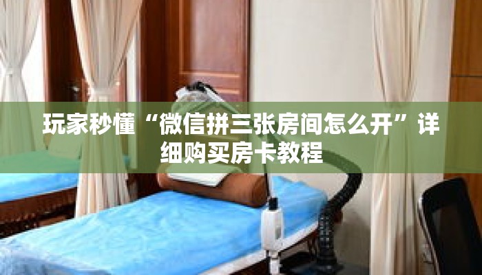 玩家秒懂“微信拼三张房间怎么开”详细购买房卡教程 玩家秒懂“微信拼三张房间怎么开”详细购买房卡教程