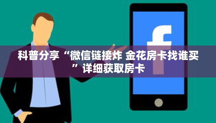 科普分享“微信链接炸 金花房卡找谁买”详细获取房卡 科普分享“微信链接炸 金花房卡找谁买”详细获取房卡
