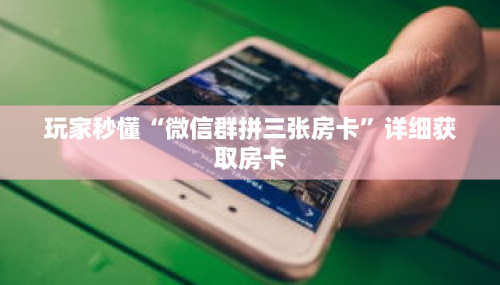 玩家秒懂“微信群拼三张房卡”详细获取房卡 玩家秒懂“微信群拼三张房卡”详细获取房卡