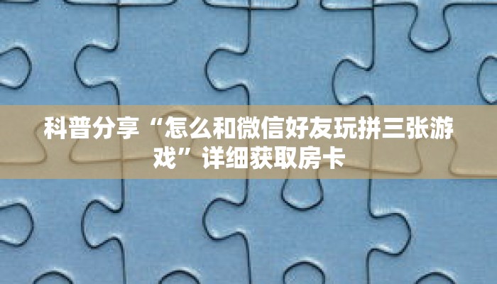 科普分享“怎么和微信好友玩拼三张游戏”详细获取房卡