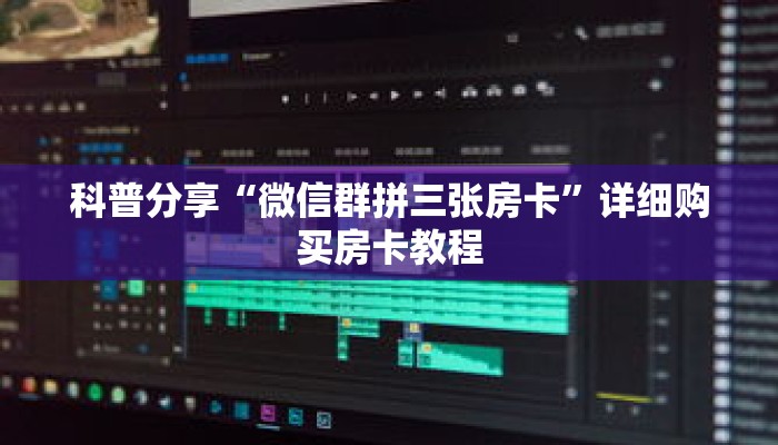 科普分享“微信群拼三张房卡”详细购买房卡教程 科普分享“微信群拼三张房卡”详细购买房卡教程