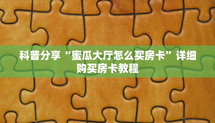 科普分享“蜜瓜大厅怎么买房卡”详细购买房卡教程