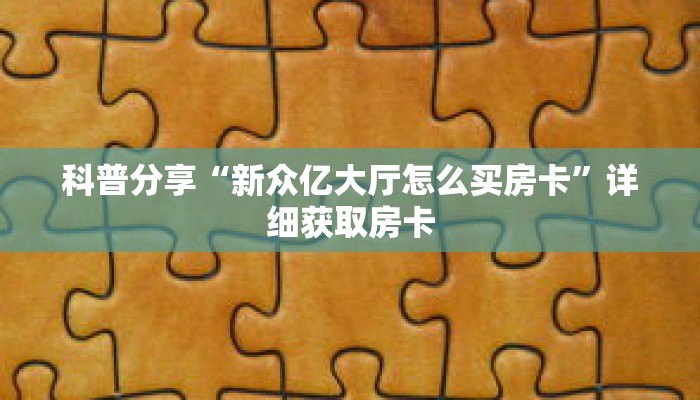 科普分享“新众亿大厅怎么买房卡”详细获取房卡