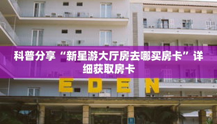 科普分享“新星游大厅房去哪买房卡”详细获取房卡 科普分享“新星游大厅房去哪买房卡”详细获取房卡