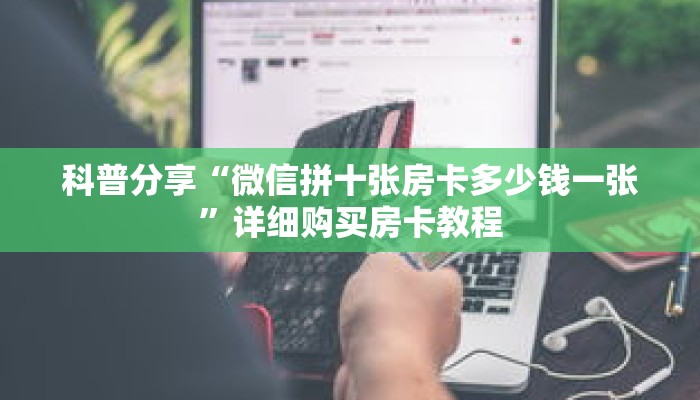 科普分享“微信拼十张房卡多少钱一张”详细购买房卡教程 科普分享“微信拼十张房卡多少钱一张”详细购买房卡教程