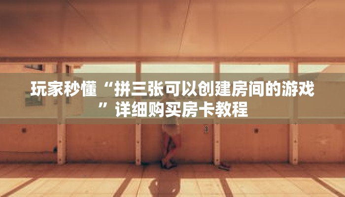玩家秒懂“拼三张可以创建房间的游戏”详细购买房卡教程