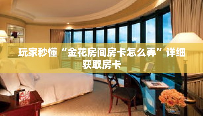 玩家秒懂“金花房间房卡怎么弄”详细获取房卡 玩家秒懂“金花房间房卡怎么弄”详细获取房卡