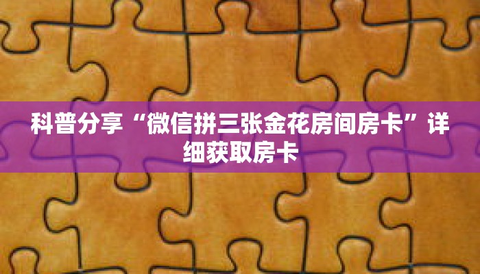 科普分享“微信拼三张金花房间房卡”详细获取房卡