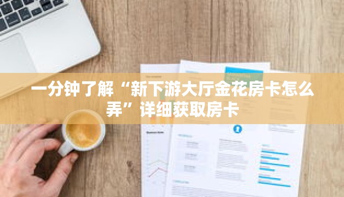 一分钟了解“新下游大厅金花房卡怎么弄”详细获取房卡