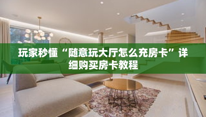 玩家秒懂“随意玩大厅怎么充房卡”详细购买房卡教程 玩家秒懂“随意玩大厅怎么充房卡”详细购买房卡教程