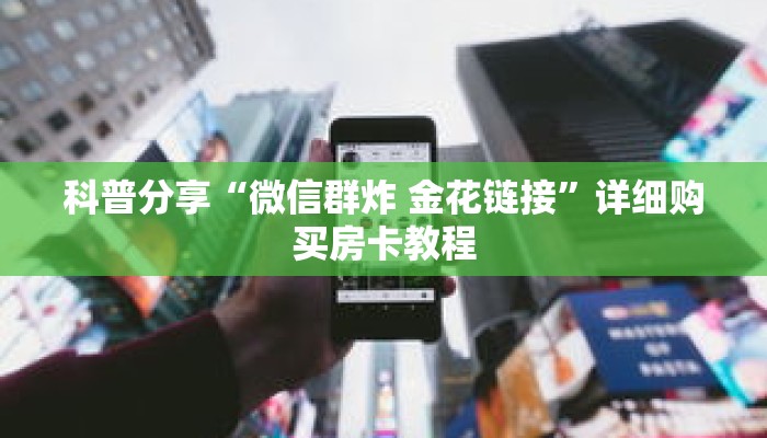 科普分享“微信群炸 金花链接”详细购买房卡教程