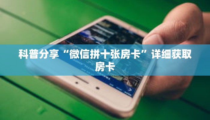 科普分享“微信拼十张房卡”详细获取房卡