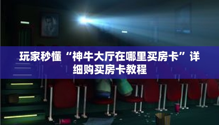 玩家秒懂“神牛大厅在哪里买房卡”详细购买房卡教程