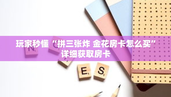 玩家秒懂“拼三张炸 金花房卡怎么买”详细获取房卡