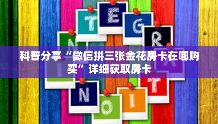 科普分享“微信拼三张金花房卡在哪购买”详细获取房卡